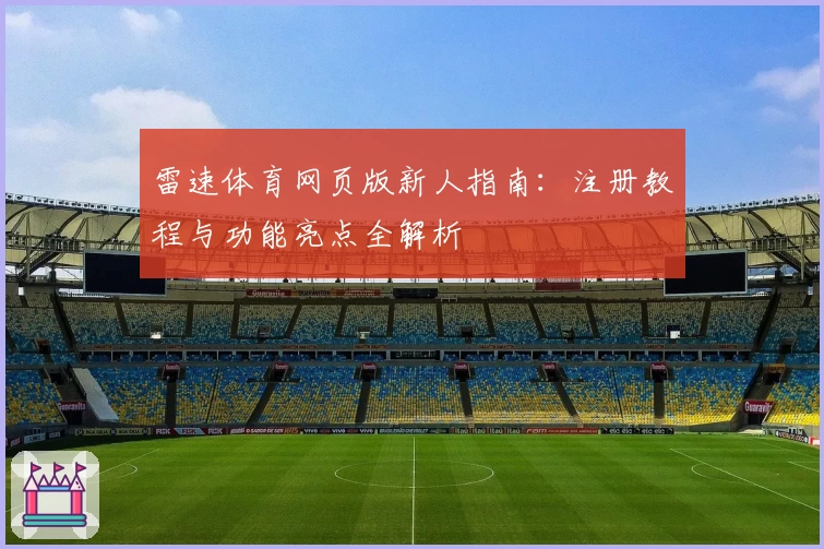 雷速体育网页版新人指南:注册教程与功能亮点全解析
