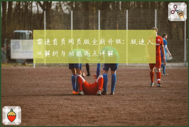 雷速首页网页版全新升级：极速入口解析与功能亮点详解