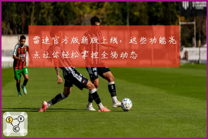 雷速官方版新版上线，这些功能亮点让你轻松掌控全场动态