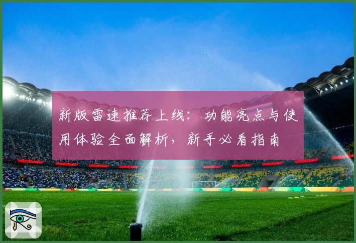 新版雷速推荐上线:功能亮点与使用体验全面解析,新手必看指南