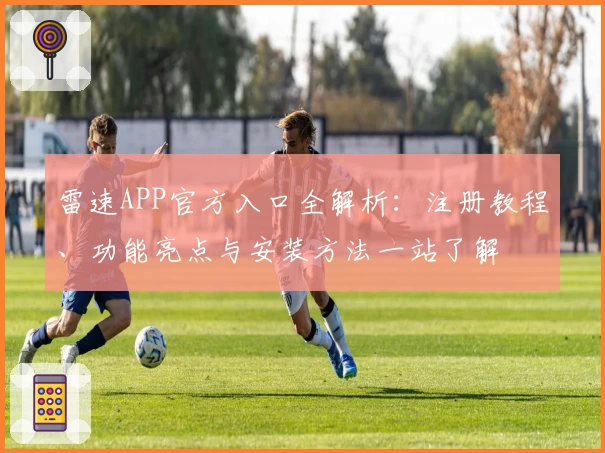 雷速APP官方入口全解析：注册教程、功能亮点与安装方法一站了解