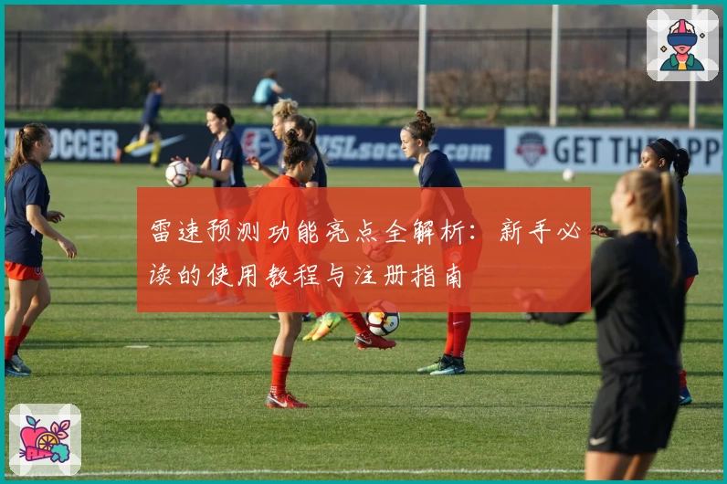 雷速预测功能亮点全解析：新手必读的使用教程与注册指南