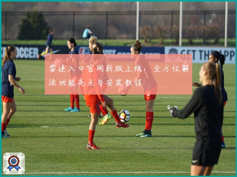 雷速入口官网新版上线，全方位解读功能亮点与安装教程