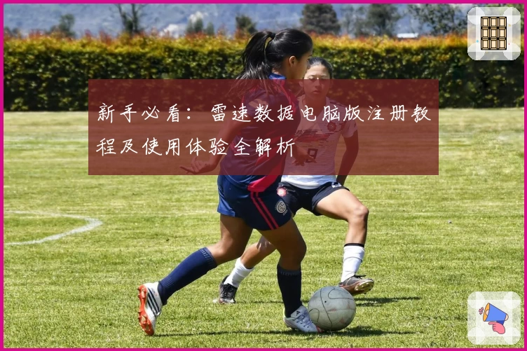 新手必看：雷速数据电脑版注册教程及使用体验全解析