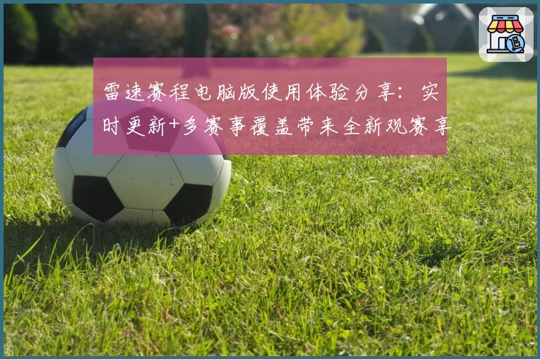 雷速赛程电脑版使用体验分享：实时更新+多赛事覆盖带来全新观赛享受