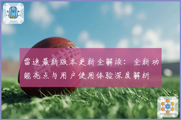 雷速最新版本更新全解读：全新功能亮点与用户使用体验深度解析