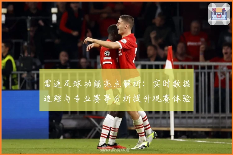 雷速足球功能亮点解析：实时数据追踪与专业赛事分析提升观赛体验